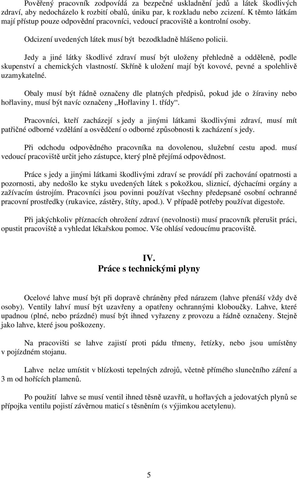 Jedy a jiné látky škodlivé zdraví musí být uloženy přehledně a odděleně, podle skupenství a chemických vlastností. Skříně k uložení mají být kovové, pevné a spolehlivě uzamykatelné.