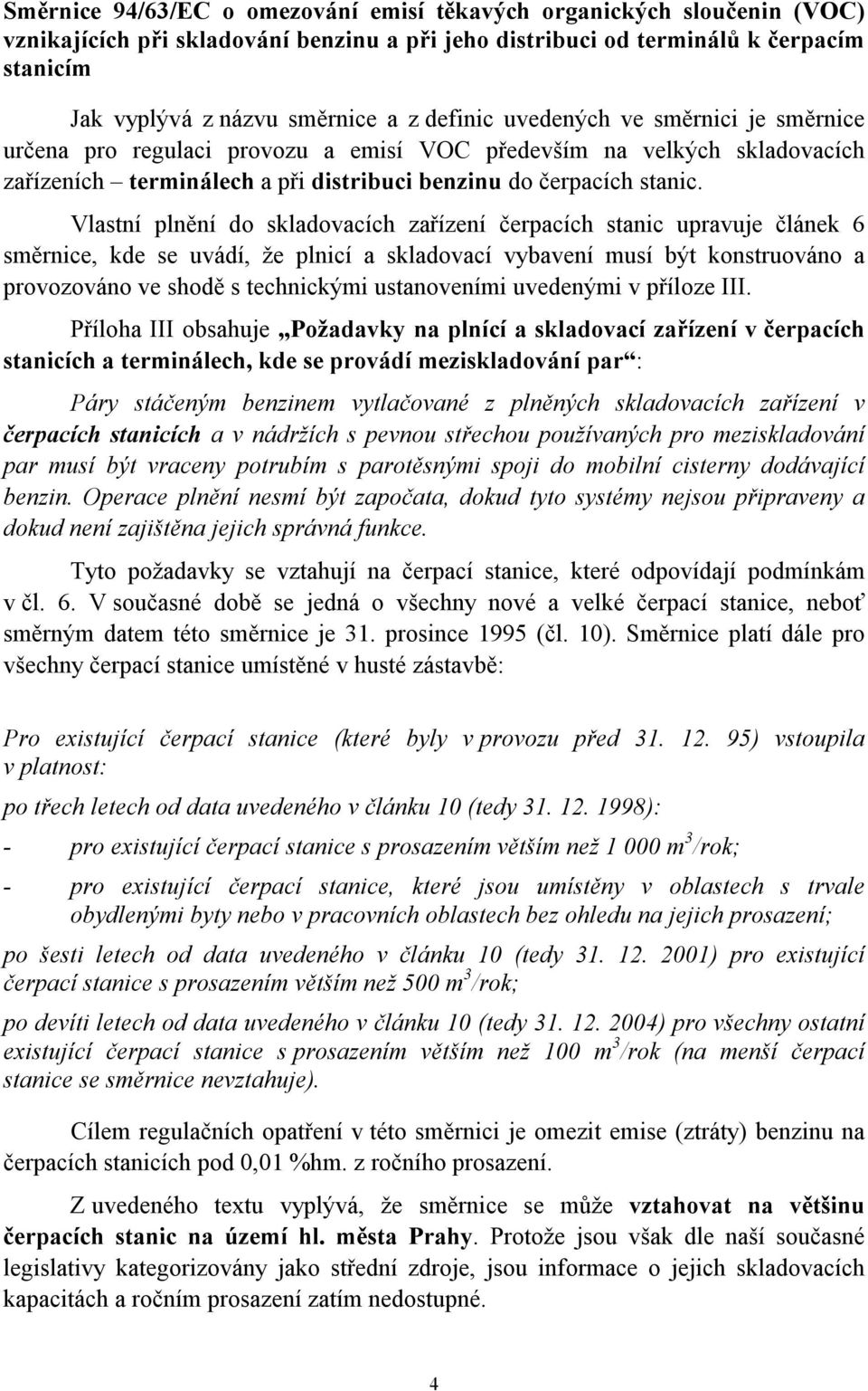 Vlastní plnění do skladovacích zařízení čerpacích stanic upravuje článek 6 směrnice, kde se uvádí, že plnicí a skladovací vybavení musí být konstruováno a provozováno ve shodě s technickými