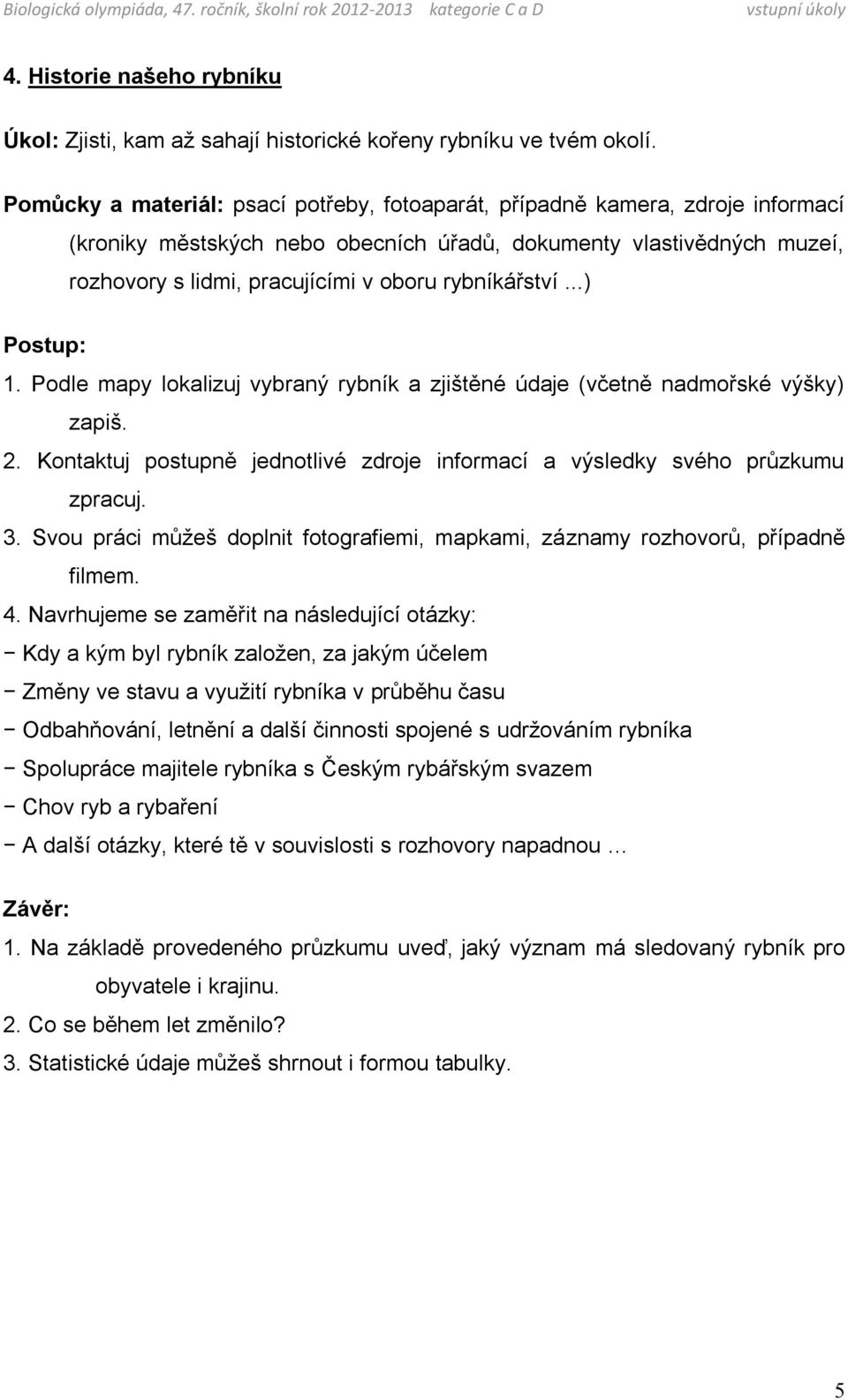 rybníkářství...) 1. Podle mapy lokalizuj vybraný rybník a zjištěné údaje (včetně nadmořské výšky) zapiš. 2. Kontaktuj postupně jednotlivé zdroje informací a výsledky svého průzkumu zpracuj. 3.