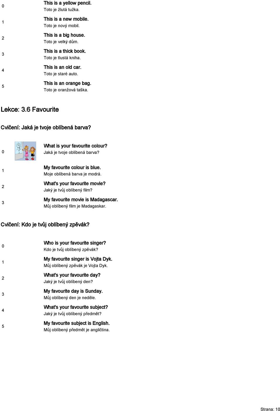 Moje oblíbená barva je modrá. What's your favourite movie? Jaký je tvůj oblíbený film? My favourite movie is Madagascar. Můj oblíbený film je Madagaskar. Cvičení: Kdo je tvůj oblíbený zpěvák?