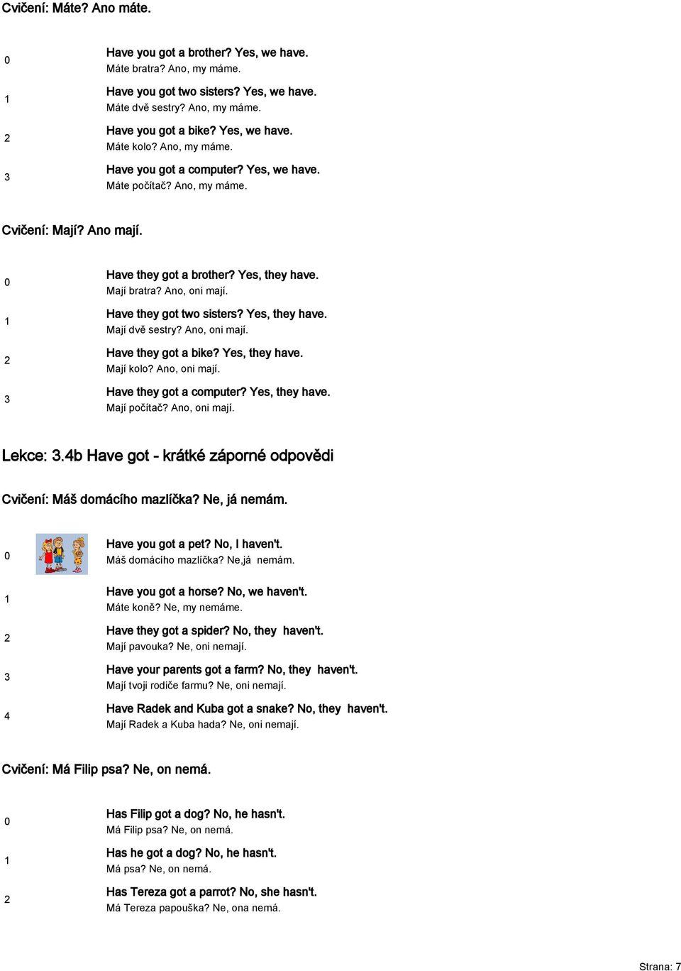 Have they got two sisters? Yes, they have. Mají dvě sestry? Ano, oni mají. Have they got a bike? Yes, they have. Mají kolo? Ano, oni mají. Have they got a computer? Yes, they have. Mají počítač?