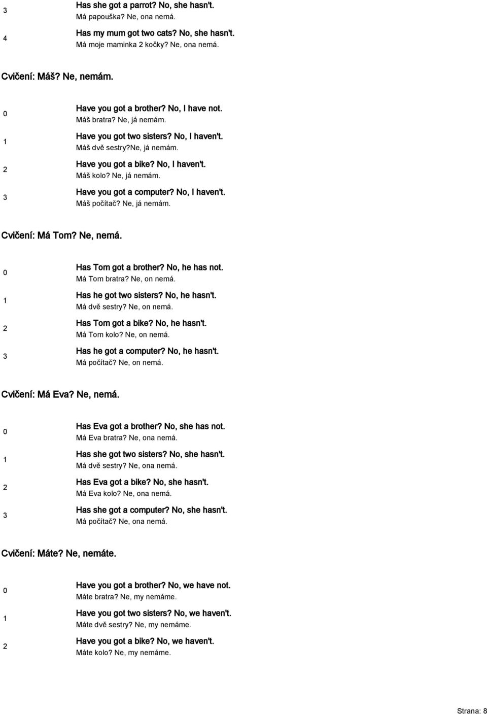No, I haven't. Máš počítač? Ne, já nemám. Cvičení: Má Tom? Ne, nemá. Has Tom got a brother? No, he has not. Má Tom bratra? Ne, on nemá. Has he got two sisters? No, he hasn't. Má dvě sestry?
