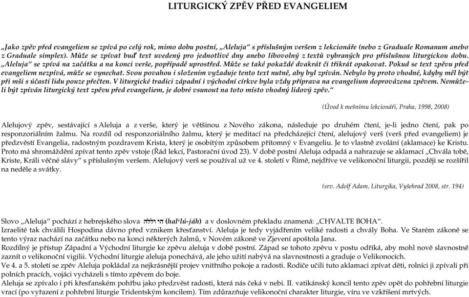 Může se také pokaždé dvakrát či třikrát opakovat. Pokud se text zpěvu před evangeliem nezpívá, může se vynechat. Svou povahou i složením vyžaduje tento text nutně, aby byl zpíván.