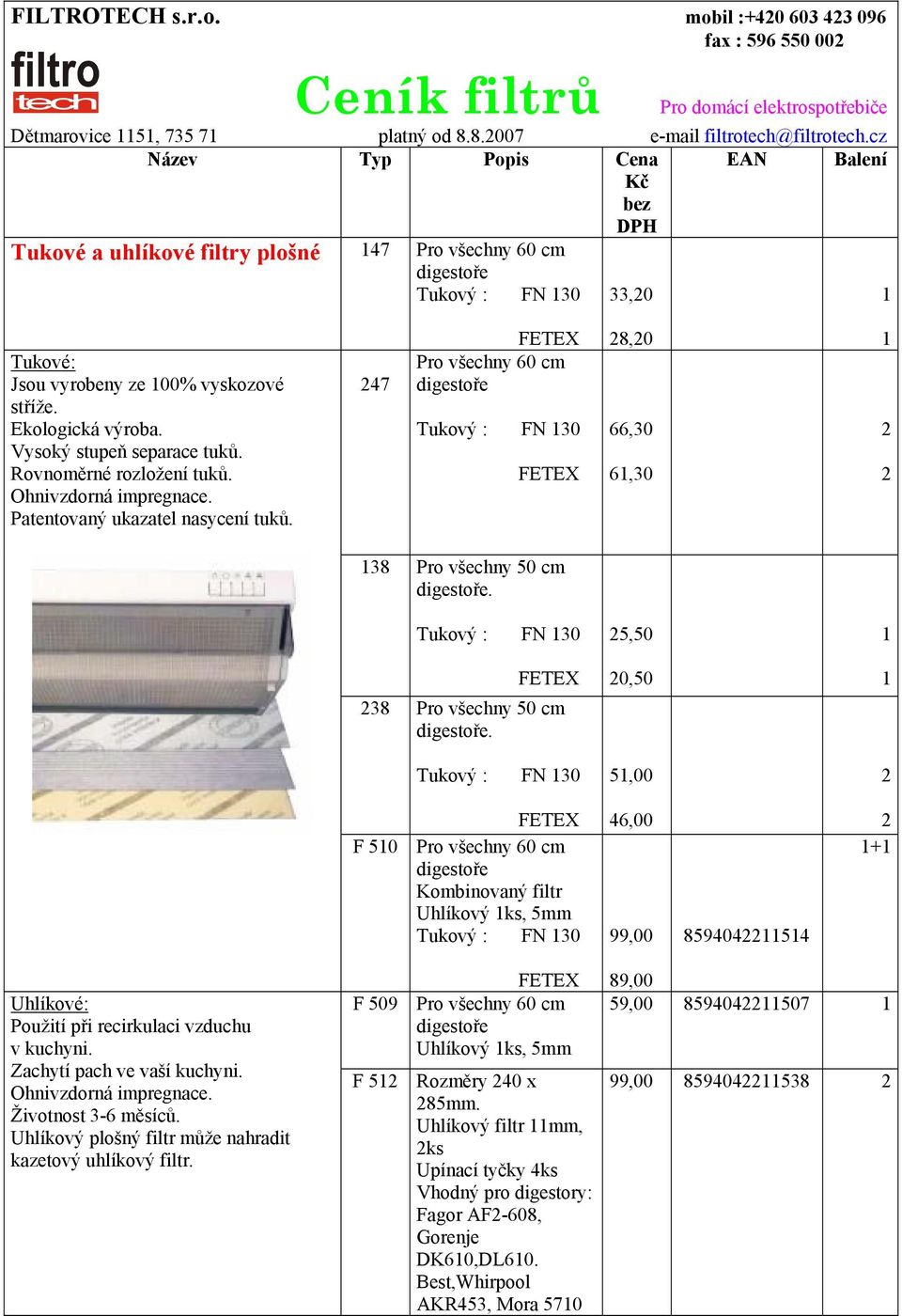 Vysoký stupeň separace tuků. Rovnoměrné rozložení tuků. Ohnivzdorná impregnace. Patentovaný ukazatel nasycení tuků. 247 Pro všechny 60 cm 28,20 66,30 61,30 1 2 2 138 Pro všechny 50 cm.
