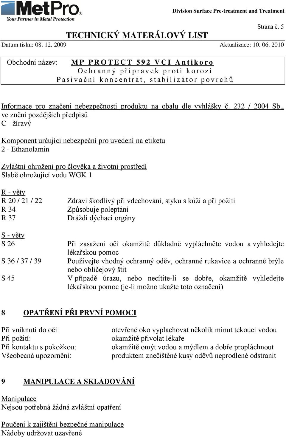 20 / 21 / 22 R 34 R 37 S - věty S 26 S 36 / 37 / 39 S 45 Zdraví škodlivý při vdechování, styku s kůţí a při poţití Způsobuje poleptání Dráţdí dýchací orgány Při zasaţení očí okamţitě důkladně