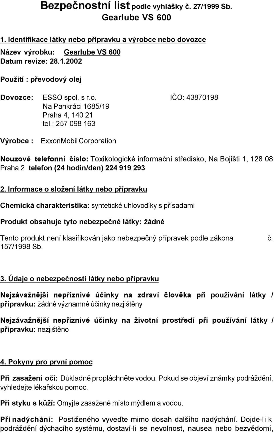 Informace o složení látky nebo přípravku Chemická charakteristika: syntetické uhlovodíky s přísadami Produkt obsahuje tyto nebezpečné látky: žádné Tento produkt není klasifikován jako nebezpečný