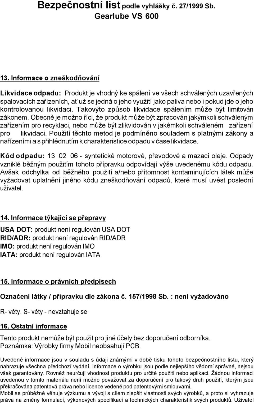 Obecně je možno říci, že produkt může být zpracován jakýmkoli schváleným zařízením pro recyklaci, nebo může být zlikvidován v jakémkoli schváleném zařízení pro likvidaci.