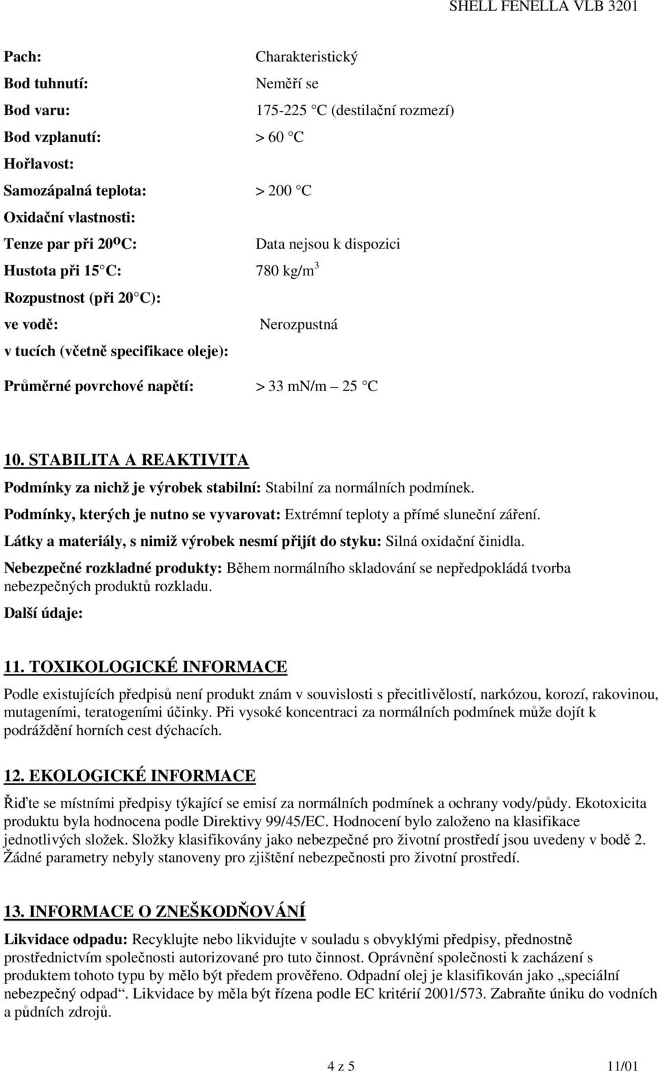 STABILITA A REAKTIVITA Podmínky za nichž je výrobek stabilní: Stabilní za normálních podmínek. Podmínky, kterých je nutno se vyvarovat: Extrémní teploty a přímé sluneční záření.