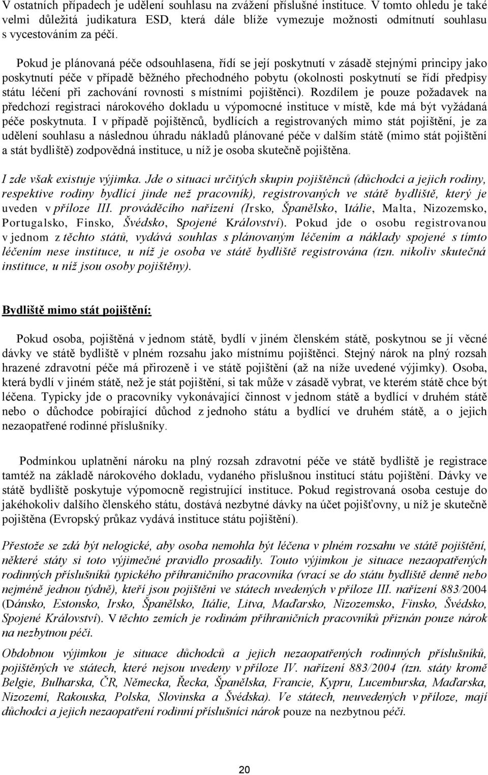 Pokud je plánovaná péče odsouhlasena, řídí se její poskytnutí v zásadě stejnými principy jako poskytnutí péče v případě běţného přechodného pobytu (okolnosti poskytnutí se řídí předpisy státu léčení