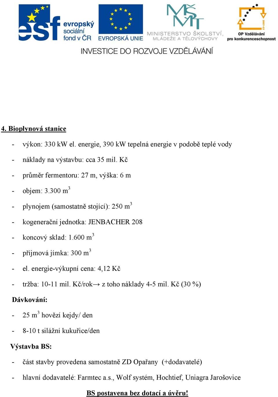 600 m 3 příjmová jímka: 300 m 3 el. energievýkupní cena: 4,12 Kč tržba: 1011 mil. Kč/rok z toho náklady 45 mil.