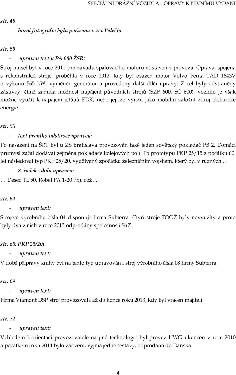 Z čel byly odstraněny zásuvky, čímž zanikla možnost napájení původních strojů (SZP 600, SČ 600), vozidlo je však možné využít k napájení jeřábů EDK, nebo jej lze využít jako mobilní záložní zdroj