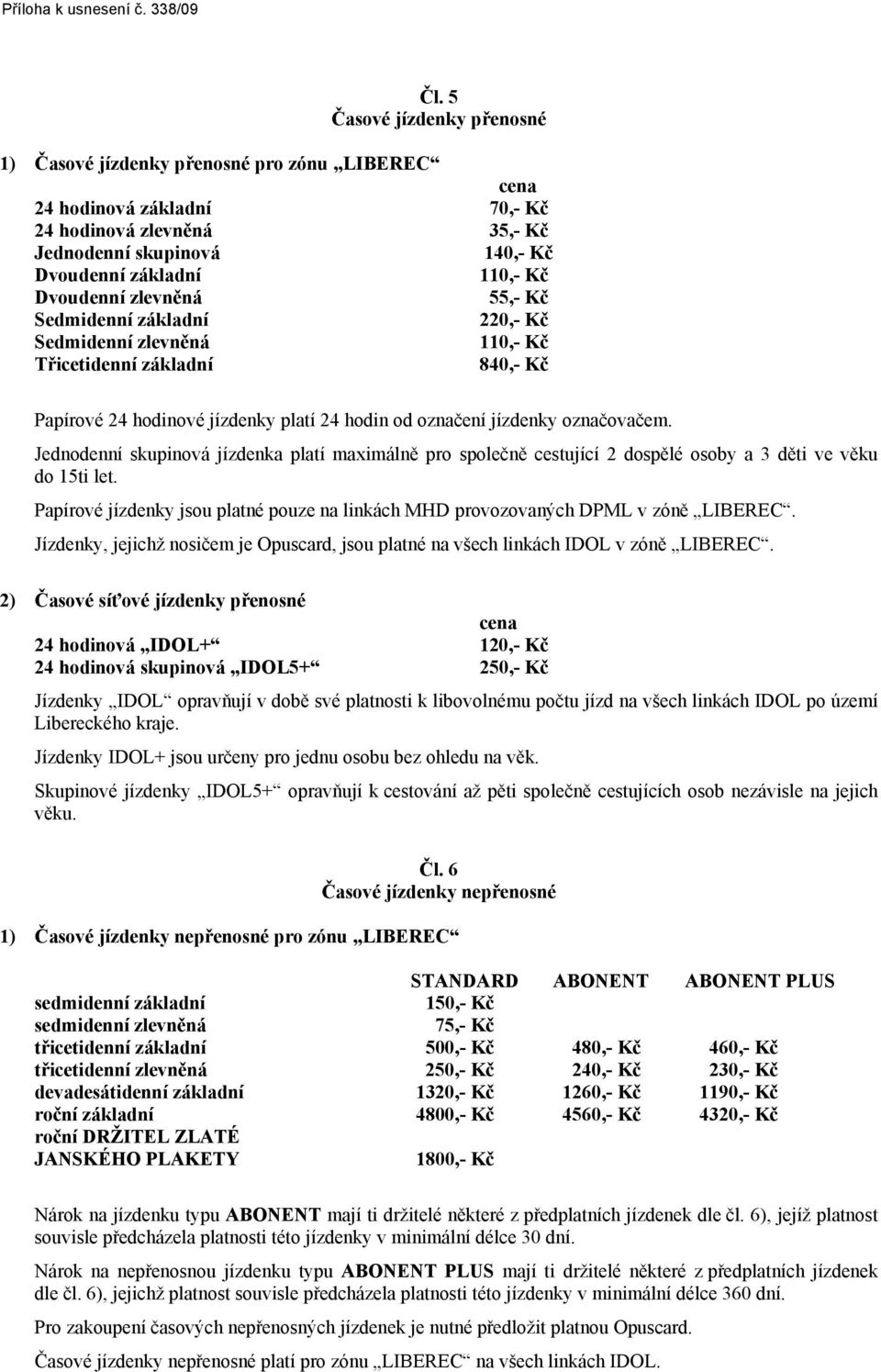 Jednodenní skupinová jízdenka platí maximálně pro společně cestující 2 dospělé osoby a 3 děti ve věku do 15ti let. Papírové jízdenky jsou platné pouze na linkách MHD provozovaných DPML v zóně LIBEREC.