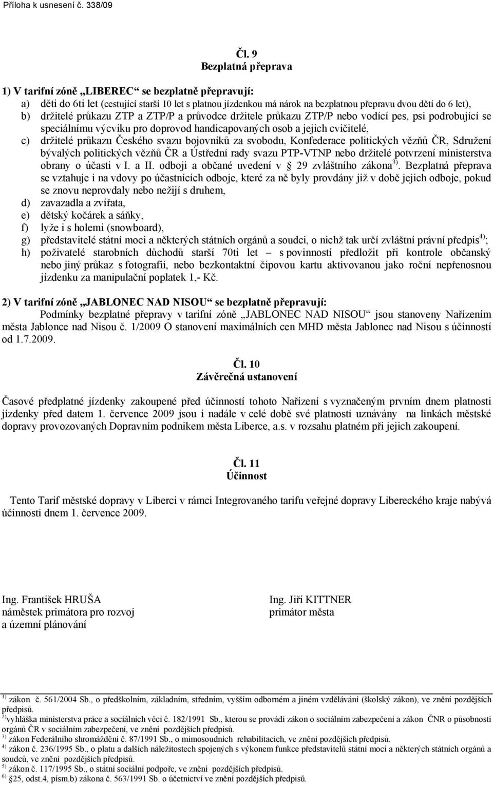 Českého svazu bojovníků za svobodu, Konfederace politických vězňů ČR, Sdružení bývalých politických vězňů ČR a Ústřední rady svazu PTP-VTNP nebo držitelé potvrzení ministerstva obrany o účasti v I.