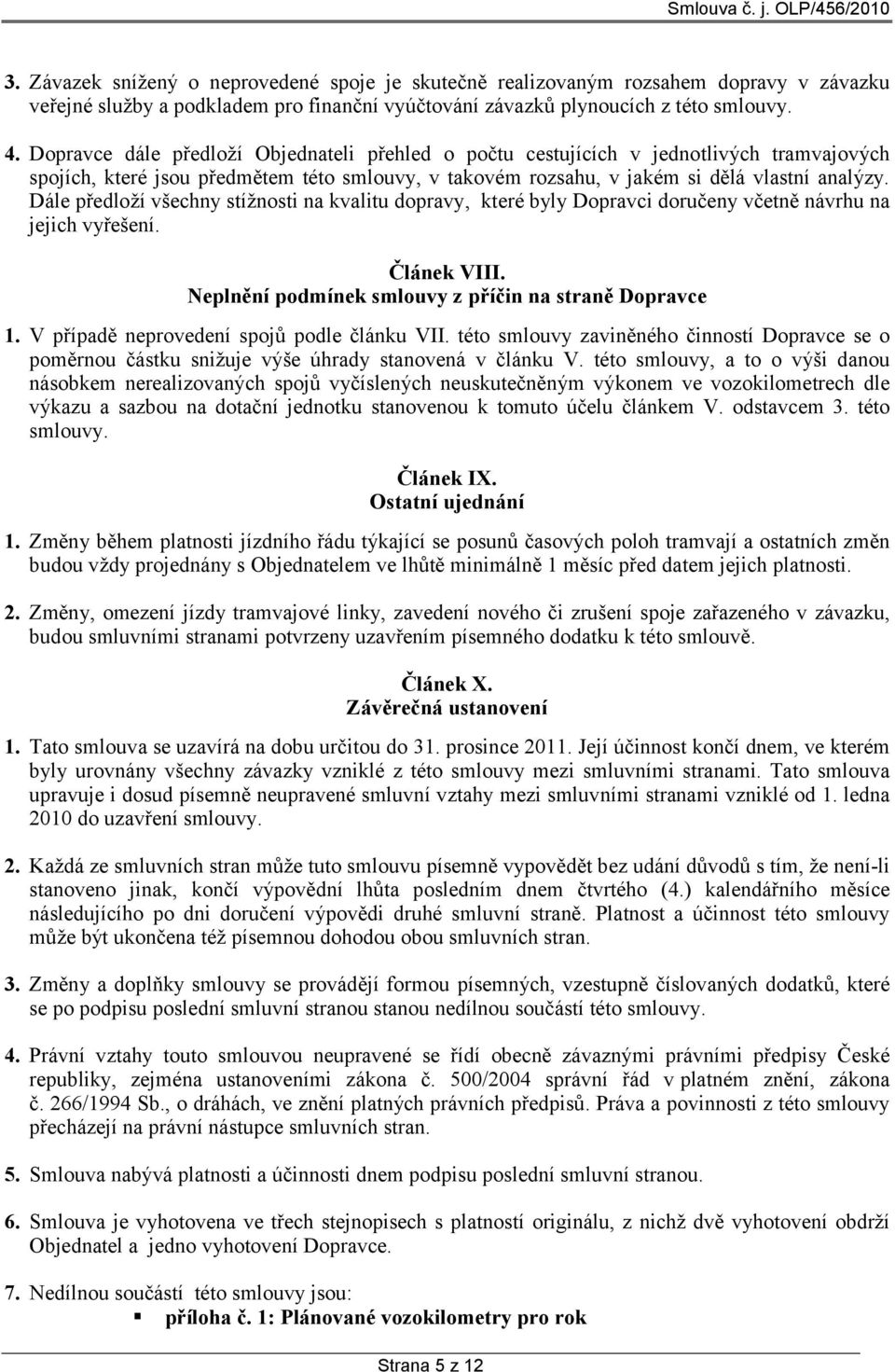 Dále předloží všechny stížnosti na kvalitu dopravy, které byly Dopravci doručeny včetně návrhu na jejich vyřešení. Článek VIII. Neplnění podmínek smlouvy z příčin na straně Dopravce 1.