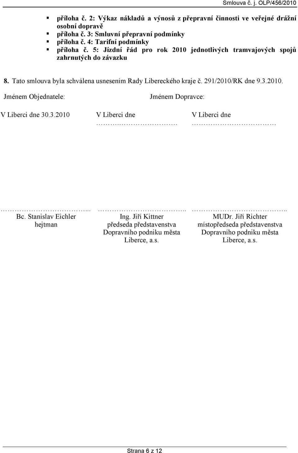 Tato smlouva byla schválena usnesením Rady Libereckého kraje č. 291/2010/RK dne 9.3.2010. Jménem Objednatele: Jménem Dopravce: V Liberci dne 30.3.2010 V Liberci dne.
