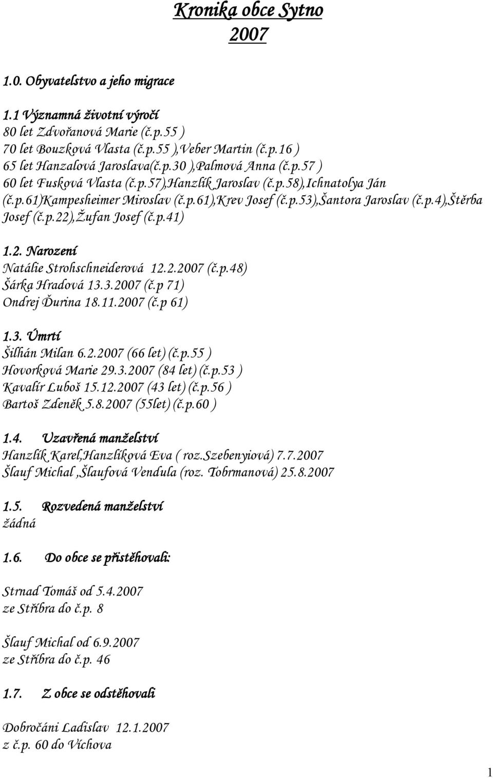 p.22),žufan Josef (č.p.41) 1.2. Narození Natálie Strohschneiderová 12.2.2007 (č.p.48) Šárka Hradová 13.3.2007 (č.p 71) Ondrej Ďurina 18.11.2007 (č.p 61) 1.3. Úmrtí Šilhán Milan 6.2.2007 (66 let) (č.p.55 ) Hovorková Marie 29.
