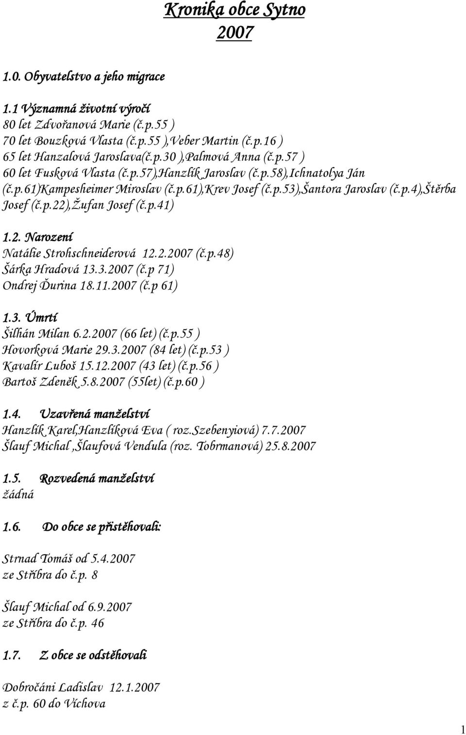 p.22),žufan Josef (č.p.41) 1.2. Narození Natálie Strohschneiderová 12.2.2007 (č.p.48) Šárka Hradová 13.3.2007 (č.p 71) Ondrej Ďurina 18.11.2007 (č.p 61) 1.3. Úmrtí Šilhán Milan 6.2.2007 (66 let) (č.p.55 ) Hovorková Marie 29.