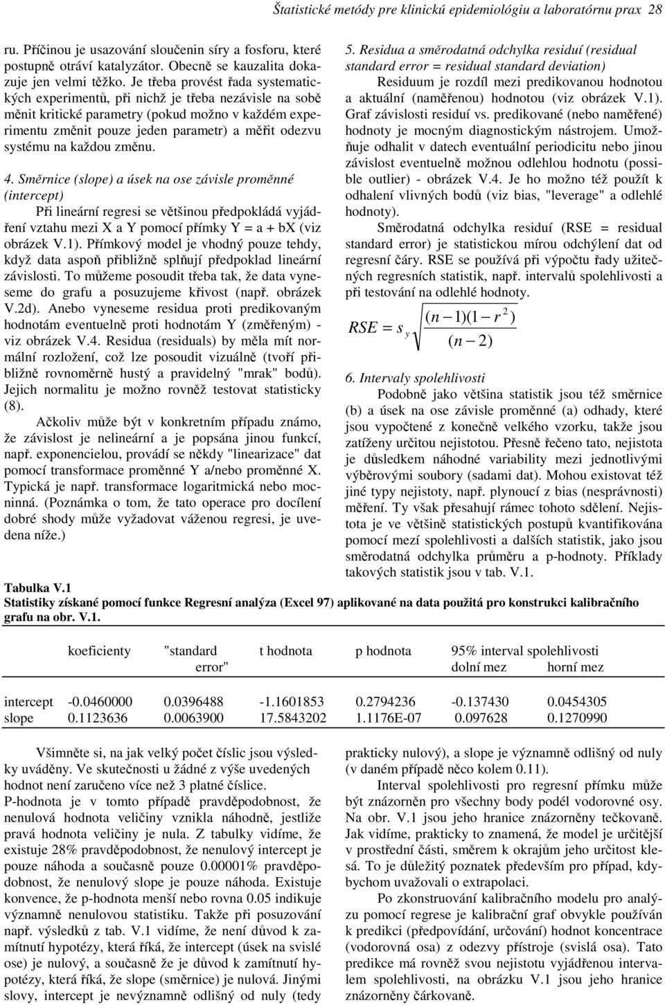 na každou změnu. 4. Směrnice (slope) a úsek na ose závisle proměnné (intercept) Při lineární regresi se většinou předpokládá vyjádření vztahu mezi X a Y pomocí přímky Y = a + bx (viz obrázek V.1).
