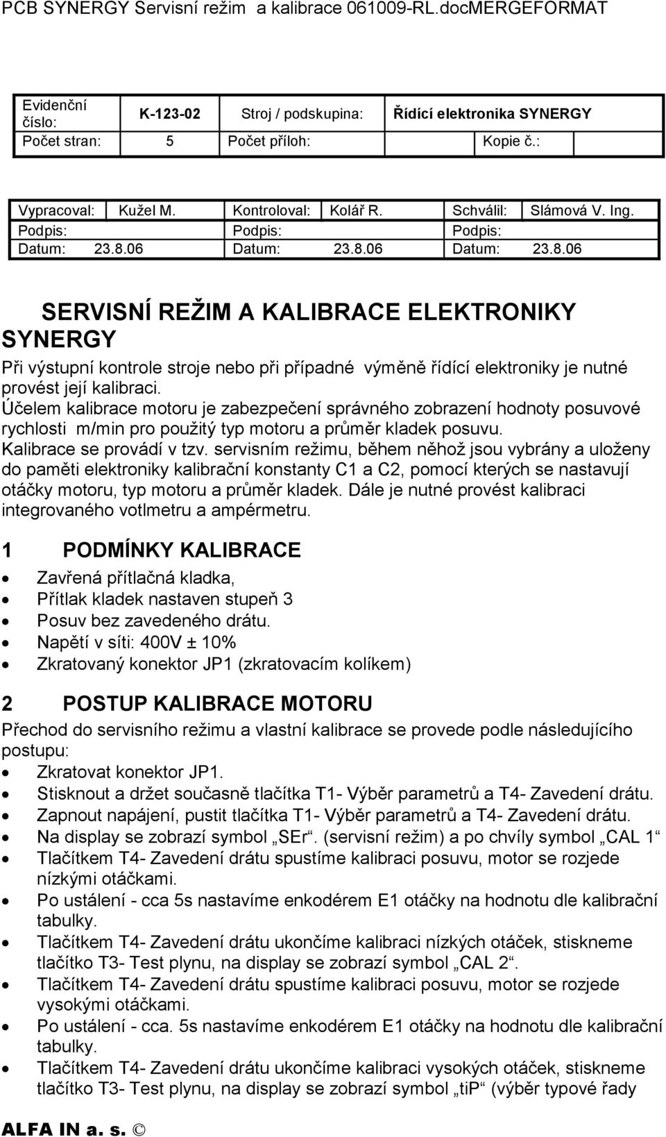 Účelem kalibrace motoru je zabezpečení správného zobrazení hodnoty posuvové rychlosti m/min pro použitý typ motoru a průměr kladek posuvu. Kalibrace se provádí v tzv.