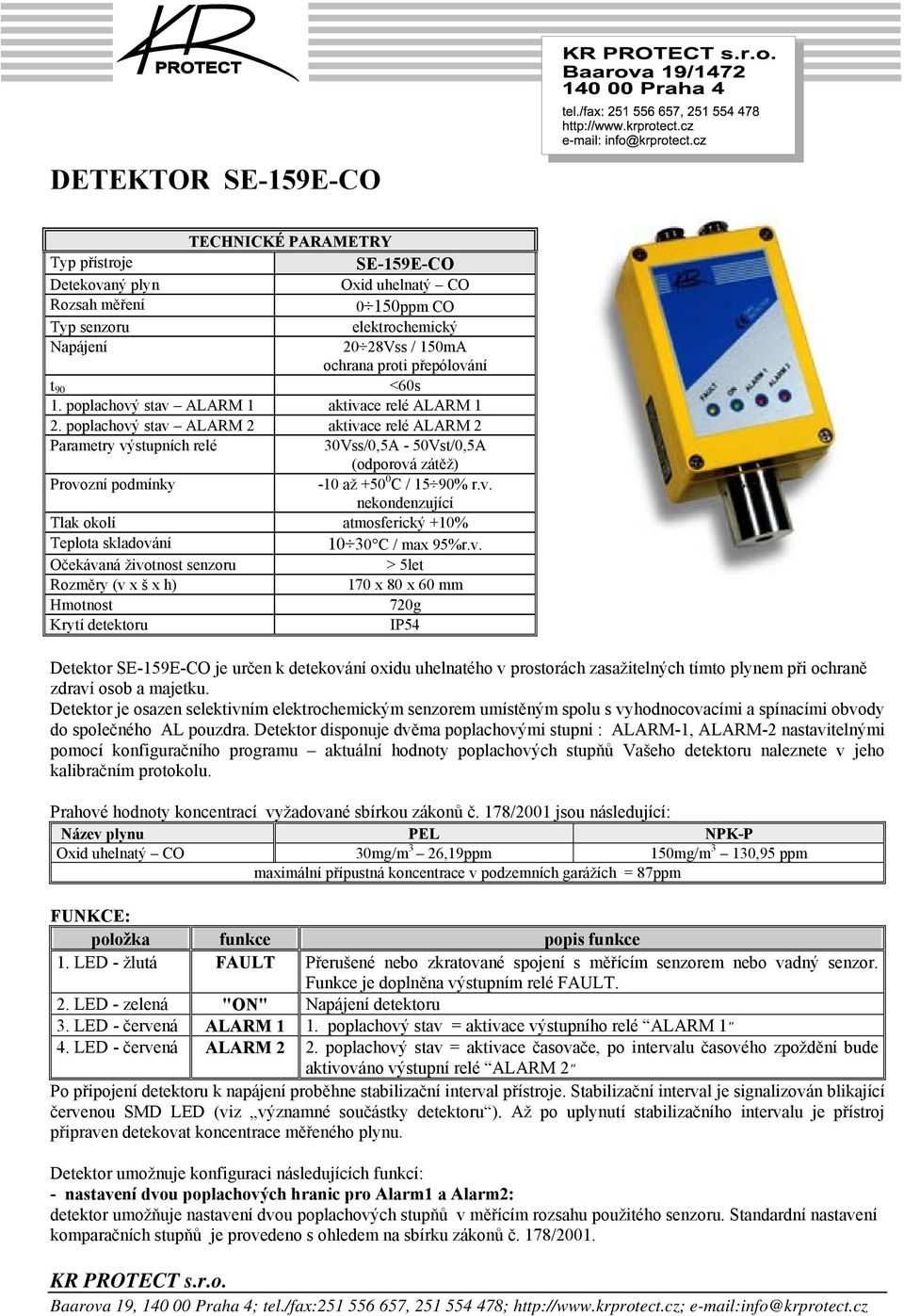 poplachový stav ALARM 2 aktivace relé ALARM 2 Parametry výstupních relé 30Vss/0,5A - 50Vst/0,5A (odporová zátěž) Provozní podmínky -10 až +50 0 C / 15 90% r.v. nekondenzující Tlak okolí atmosferický +10% Teplota skladování 10 30 C / max 95%r.