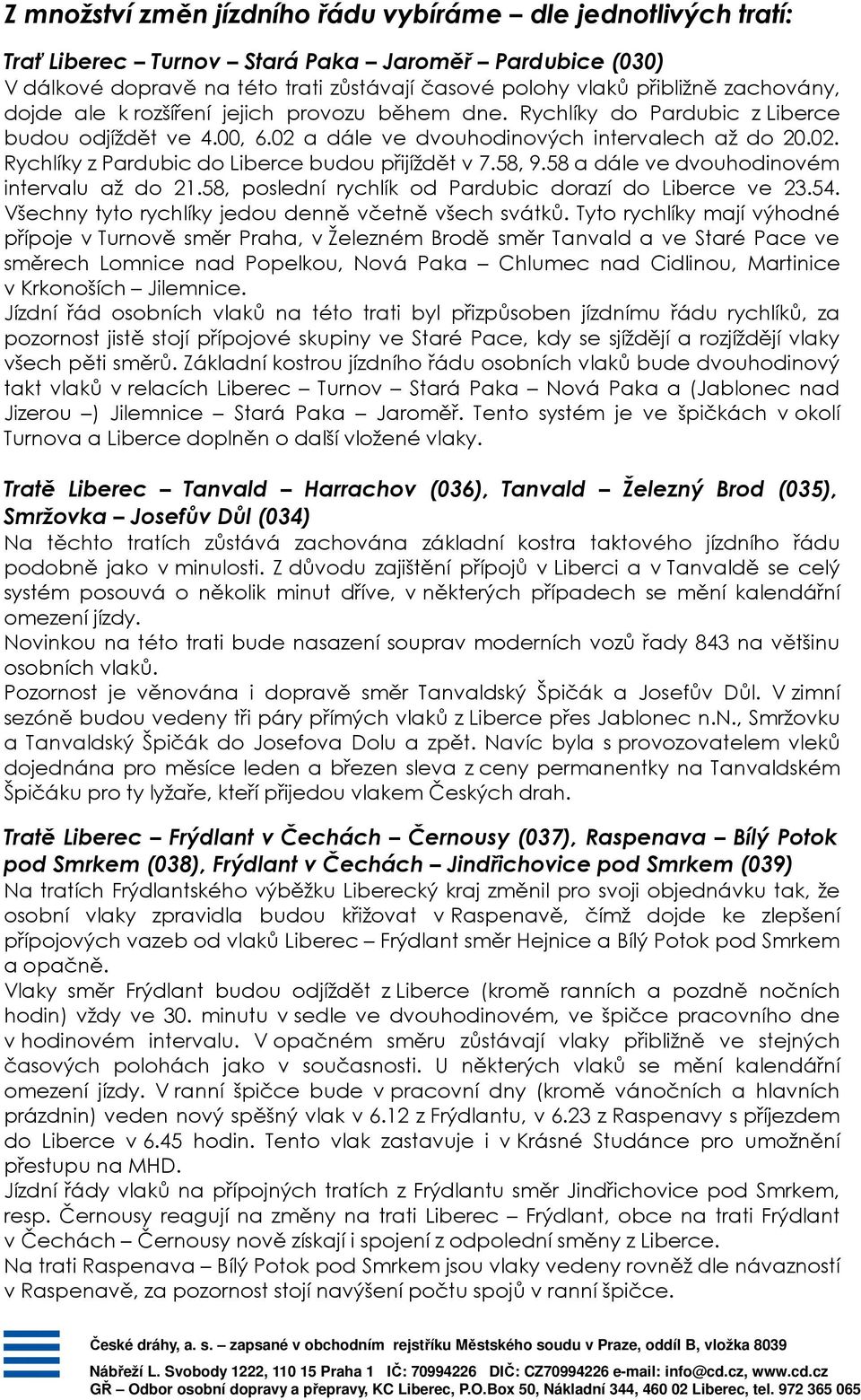 58, 9.58 a dále ve dvouhodinovém intervalu až do 21.58, poslední rychlík od Pardubic dorazí do Liberce ve 23.54. Všechny tyto rychlíky jedou denně včetně všech svátků.