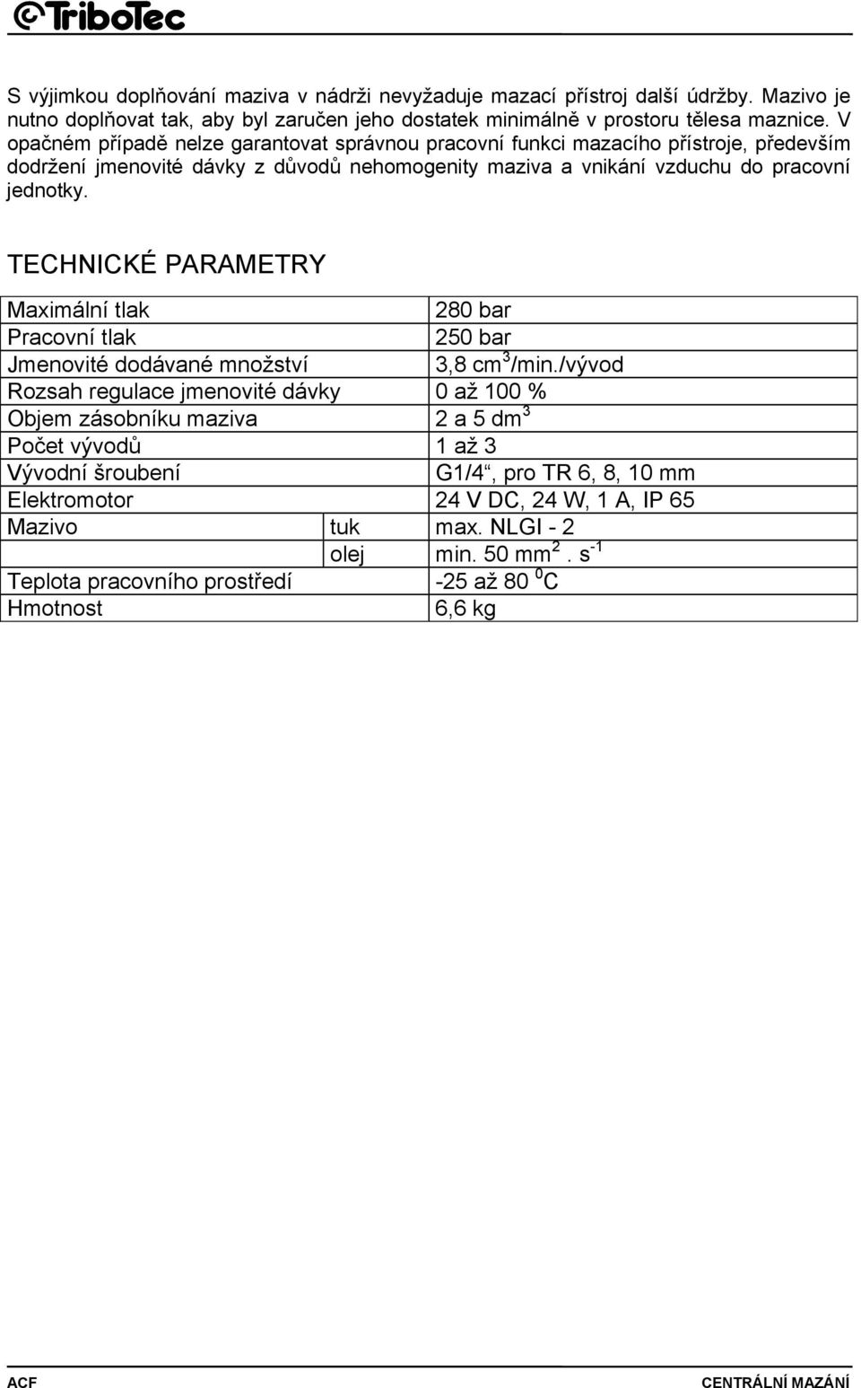 TECHNICKÉ PARAMETRY Maximální tlak 280 bar Pracovní tlak 250 bar Jmenovité dodávané množství 3,8 cm 3 /min.