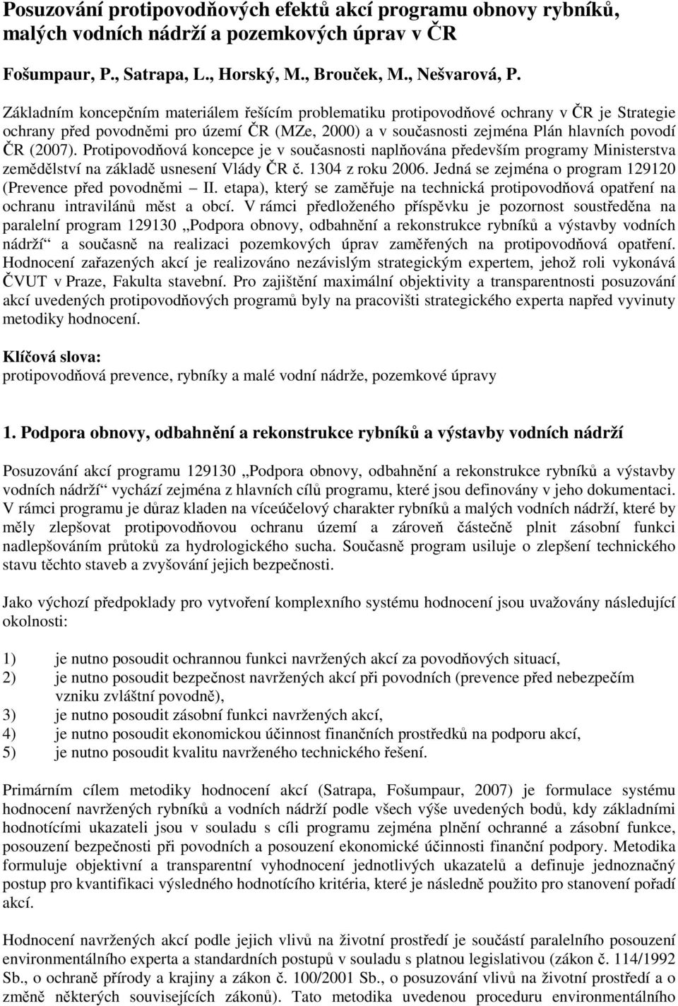 Protipovodňová koncepce je v současnosti naplňována především programy Ministerstva zemědělství na základě usnesení Vlády ČR č. 1304 z roku 2006.