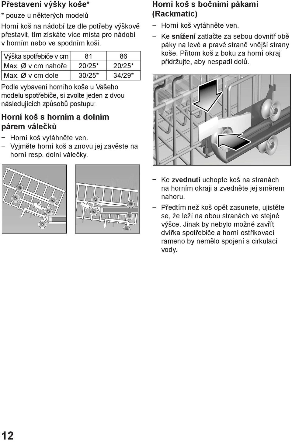 Ø v cm dole 30/25* 34/29* Podle vybavení horního koše u Vašeho modelu spotřebiče, si zvolte jeden z dvou následujících způsobů postupu: Horní koš s horním a dolním párem válečků Horní koš vytáhněte