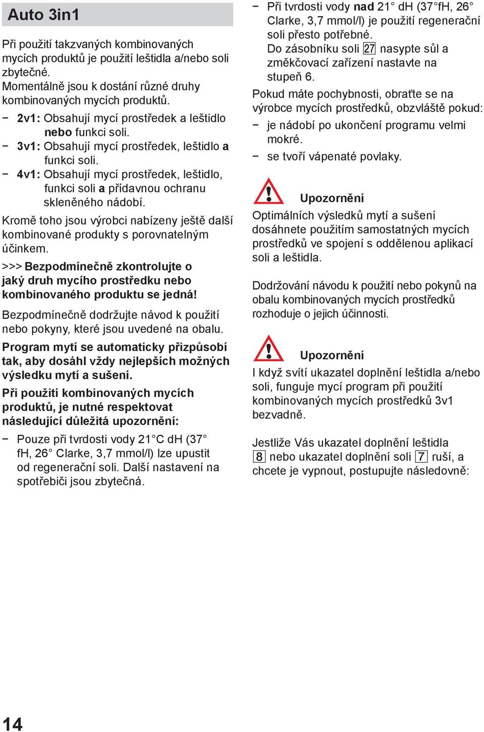 4v1: Obsahují mycí prostředek, leštidlo, funkci soli a přídavnou ochranu skleněného nádobí. Kromě toho jsou výrobci nabízeny ještě další kombinované produkty s porovnatelným účinkem.