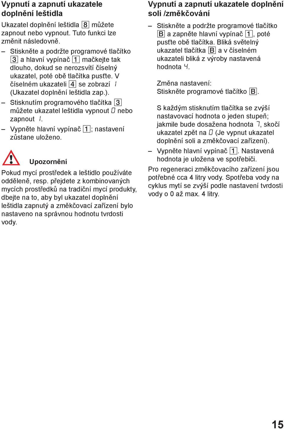 V číselném ukazateli se zobrazí (Ukazatel doplnění leštidla zap.). Stisknutím programového tlačítka můžete ukazatel leštidla vypnout nebo zapnout. Vypněte hlavní vypínač ; nastavení zůstane uloženo.