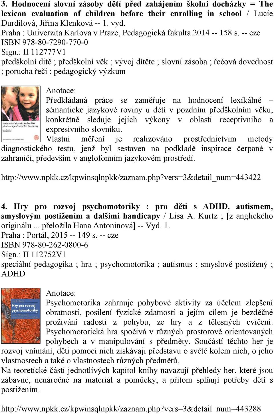 : II 112777V1 předškolní dítě ; předškolní věk ; vývoj dítěte ; slovní zásoba ; řečová dovednost ; porucha řeči ; pedagogický výzkum Předkládaná práce se zaměřuje na hodnocení lexikálně sémantické