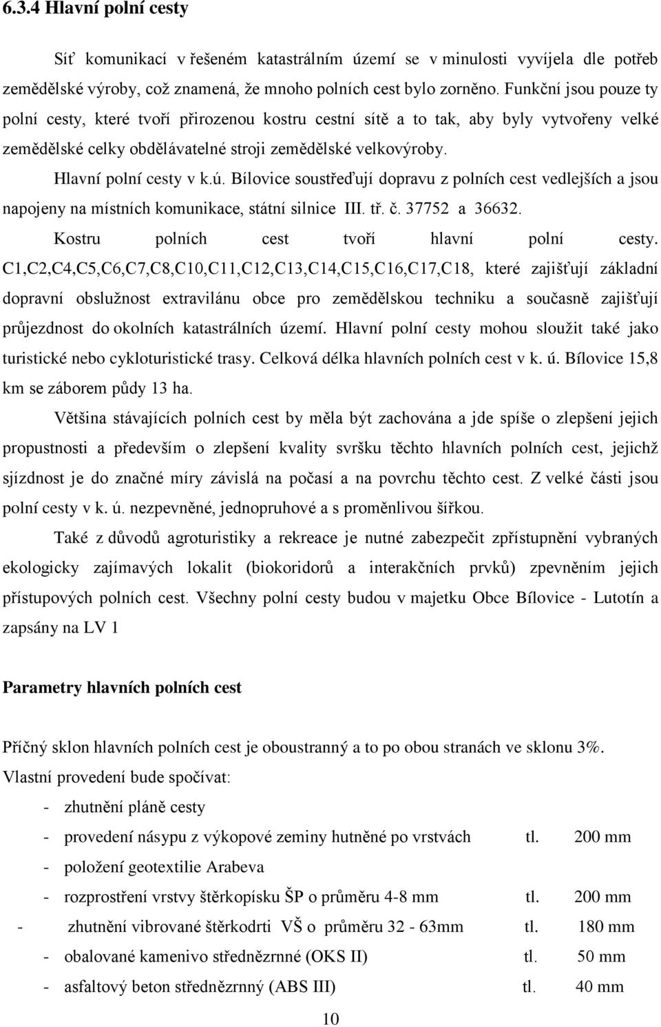 Bílovice soustřeďují dopravu z polních cest vedlejších a jsou napojeny na místních komunikace, státní silnice III. tř. č. 37752 a 36632. Kostru polních cest tvoří hlavní polní cesty.
