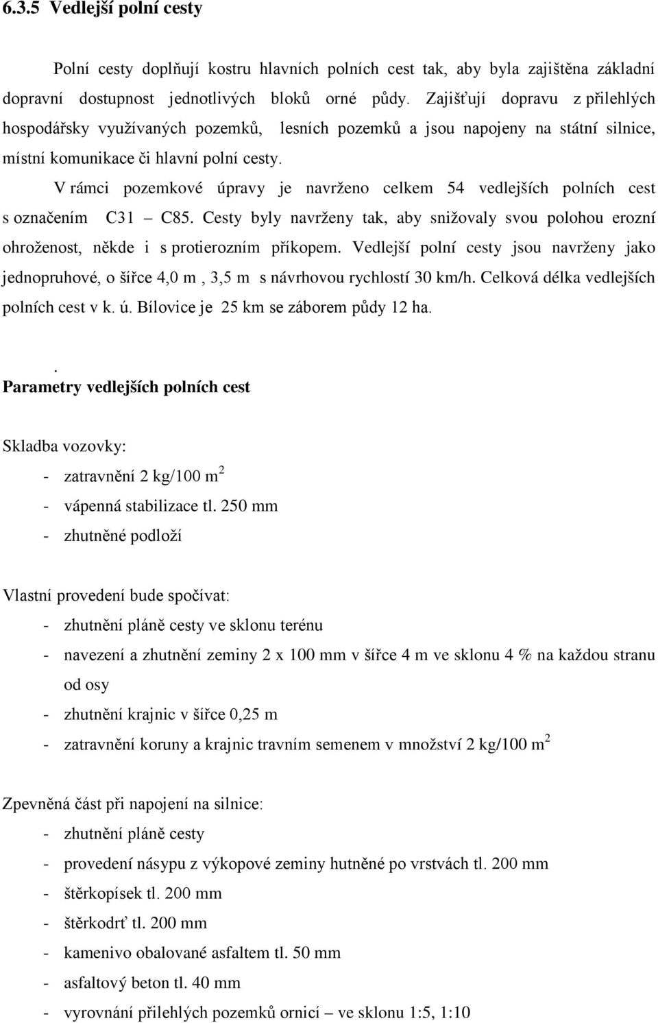 V rámci pozemkové úpravy je navrženo celkem 54 vedlejších polních cest s označením C31 C85. Cesty byly navrženy tak, aby snižovaly svou polohou erozní ohroženost, někde i s protierozním příkopem.