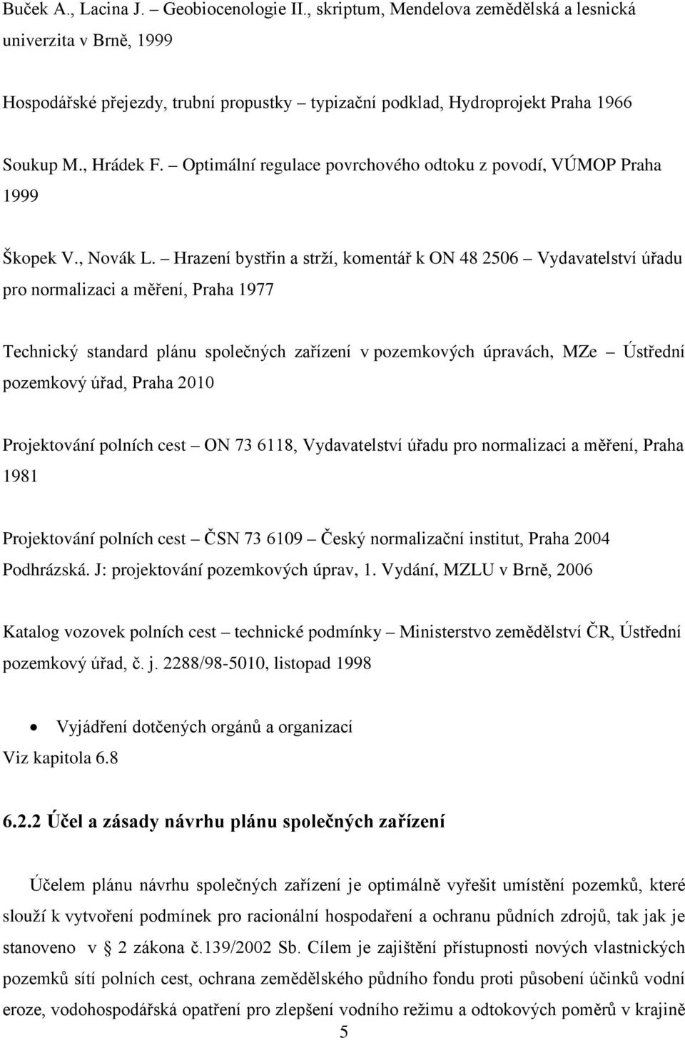 Hrazení bystřin a strží, komentář k ON 48 2506 Vydavatelství úřadu pro normalizaci a měření, Praha 1977 Technický standard plánu společných zařízení v pozemkových úpravách, MZe Ústřední pozemkový