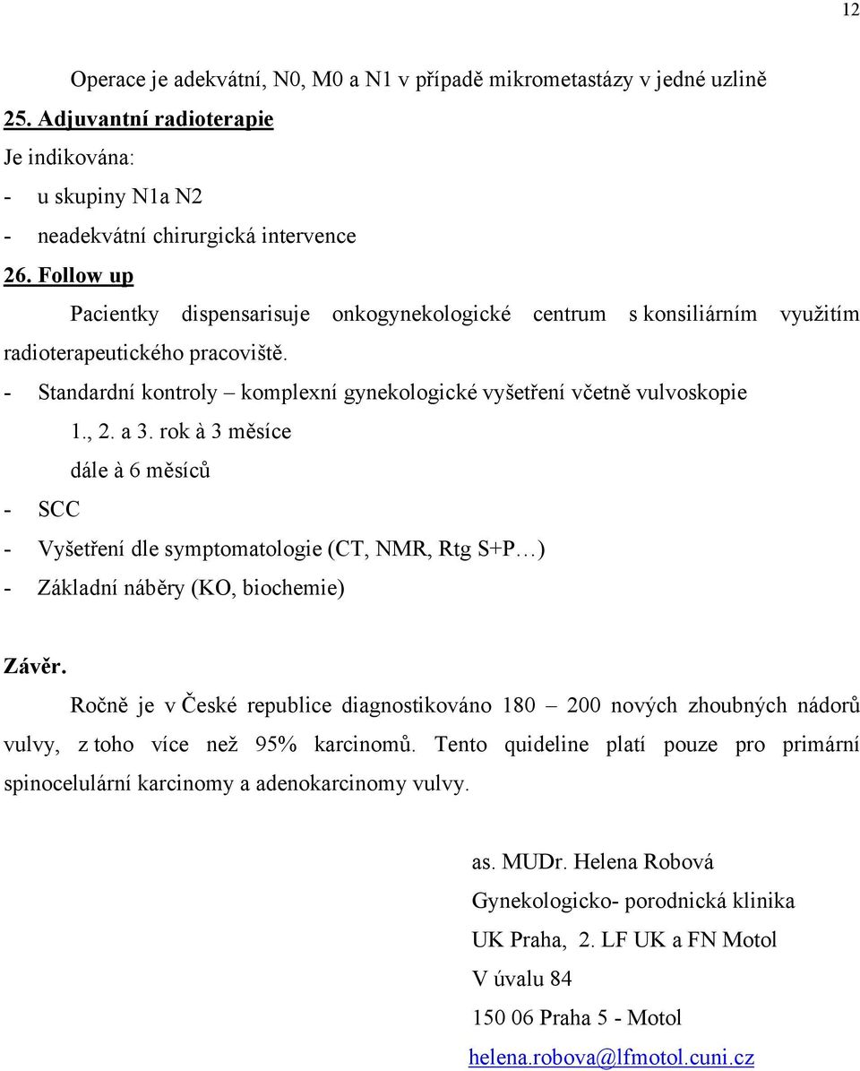 a 3. rok à 3 měsíce dále à 6 měsíců - SCC - Vyšetření dle symptomatologie (CT, NMR, Rtg S+P ) - Základní náběry (KO, biochemie) Závěr.