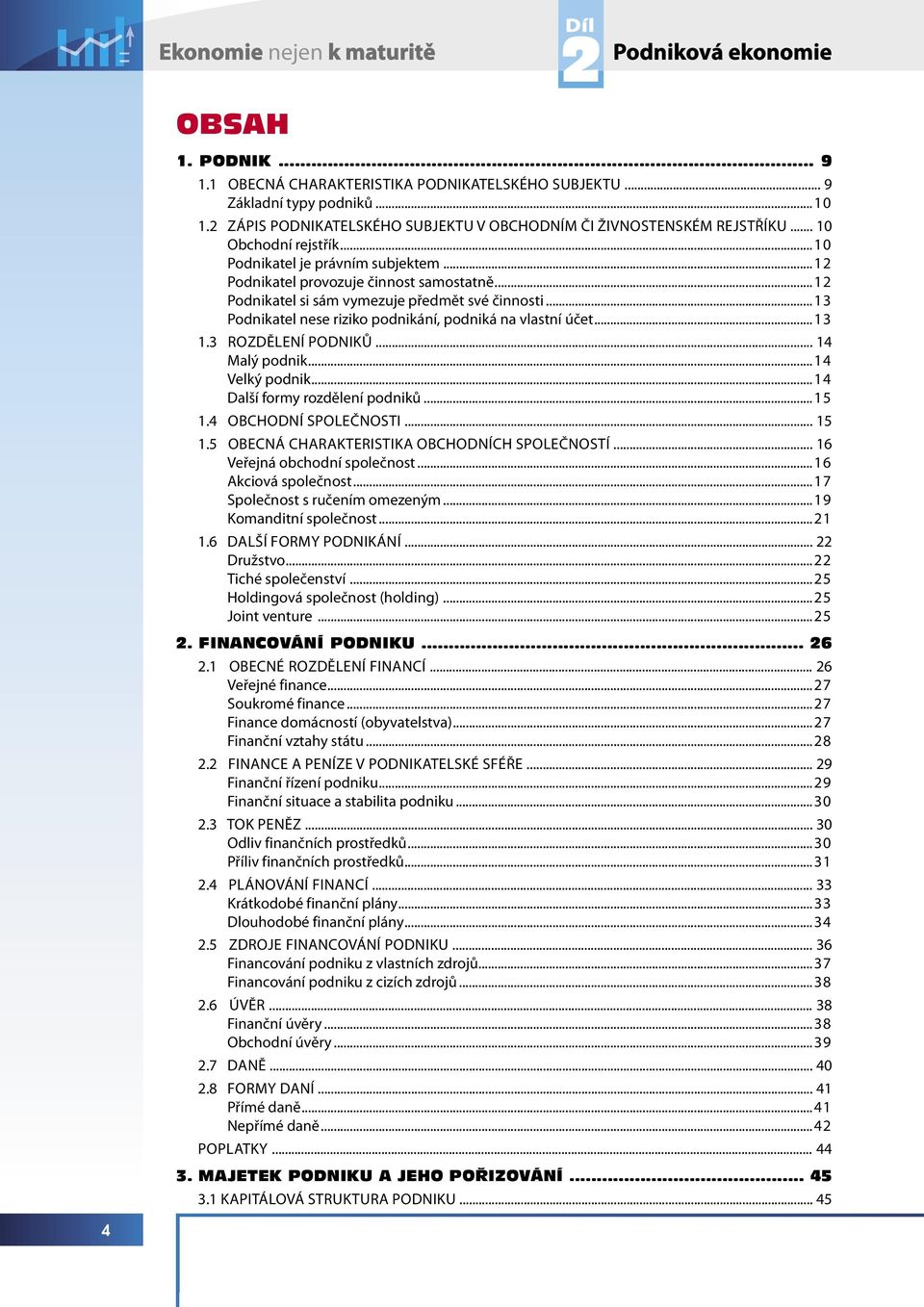 ..12 Podnikatel si sám vymezuje předmět své činnosti...13 Podnikatel nese riziko podnikání, podniká na vlastní účet...13 1.3 ROZDĚLENÍ PODNIKŮ... 14 Malý podnik...14 Velký podnik.