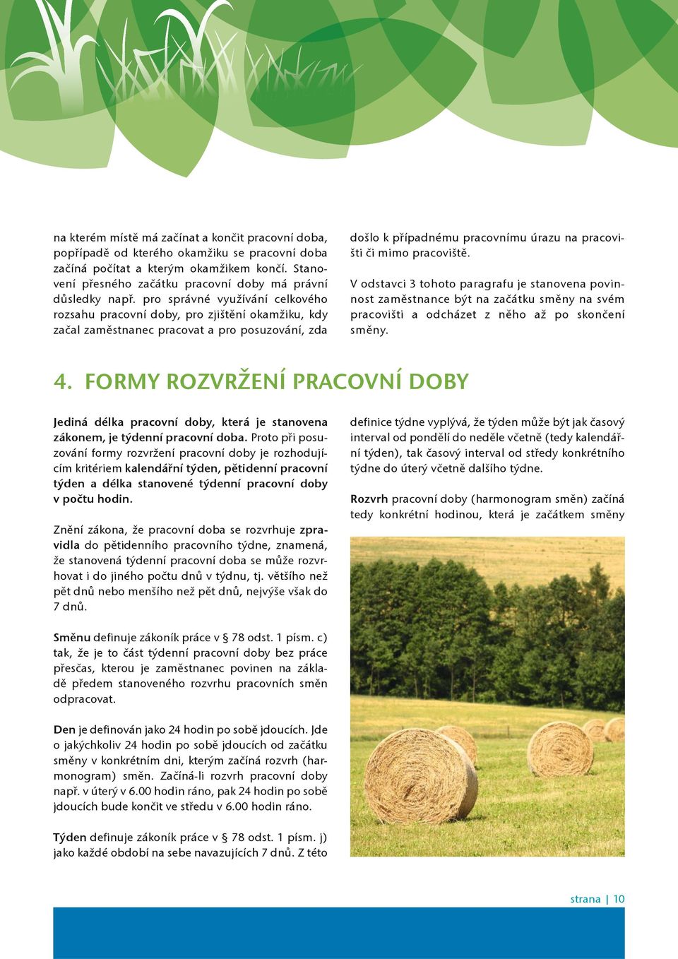 pro správné využívání celkového rozsahu pracovní doby, pro zjištìní okamžiku, kdy zaèal zamìstnanec pracovat a pro posuzování, zda došlo k pøípadnému pracovnímu úrazu na pracovišti èi mimo pracovištì.
