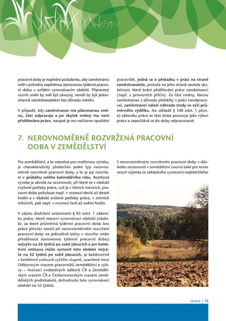 V pøípadì, kdy zamìstnanec má plánovanou smìnu, èást odpracuje a po zbytek smìny mu není pøidìlována práce, naopak je mu naøízeno opuštìní pracovištì, jedná se o pøekážku v práci na stranì