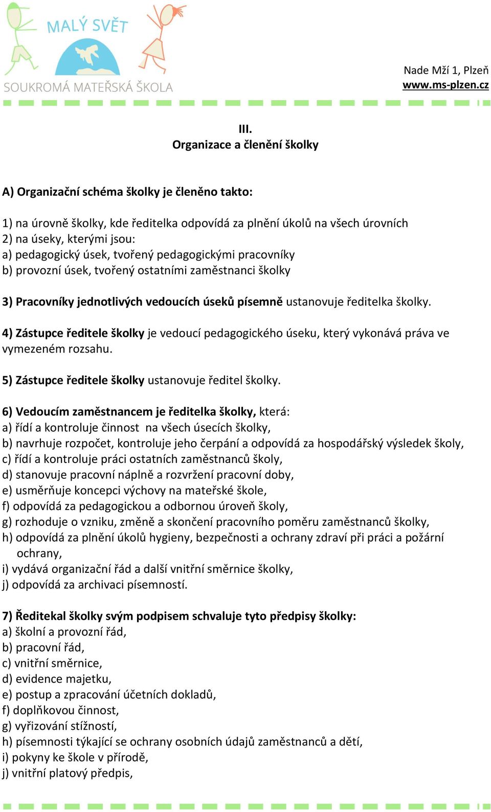 4) Zástupce ředitele školky je vedoucí pedagogického úseku, který vykonává práva ve vymezeném rozsahu. 5) Zástupce ředitele školky ustanovuje ředitel školky.