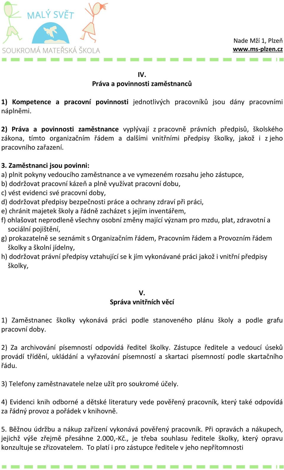 Zaměstnanci jsou povinni: a) plnit pokyny vedoucího zaměstnance a ve vymezeném rozsahu jeho zástupce, b) dodržovat pracovní kázeň a plně využívat pracovní dobu, c) vést evidenci své pracovní doby, d)