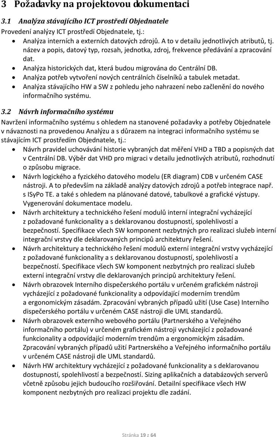 Analýza potřeb vytvoření nových centrálních číselníků a tabulek metadat. Analýza stávajícího HW a SW z pohledu jeho nahrazení nebo začlenění do nového informačního systému. 3.