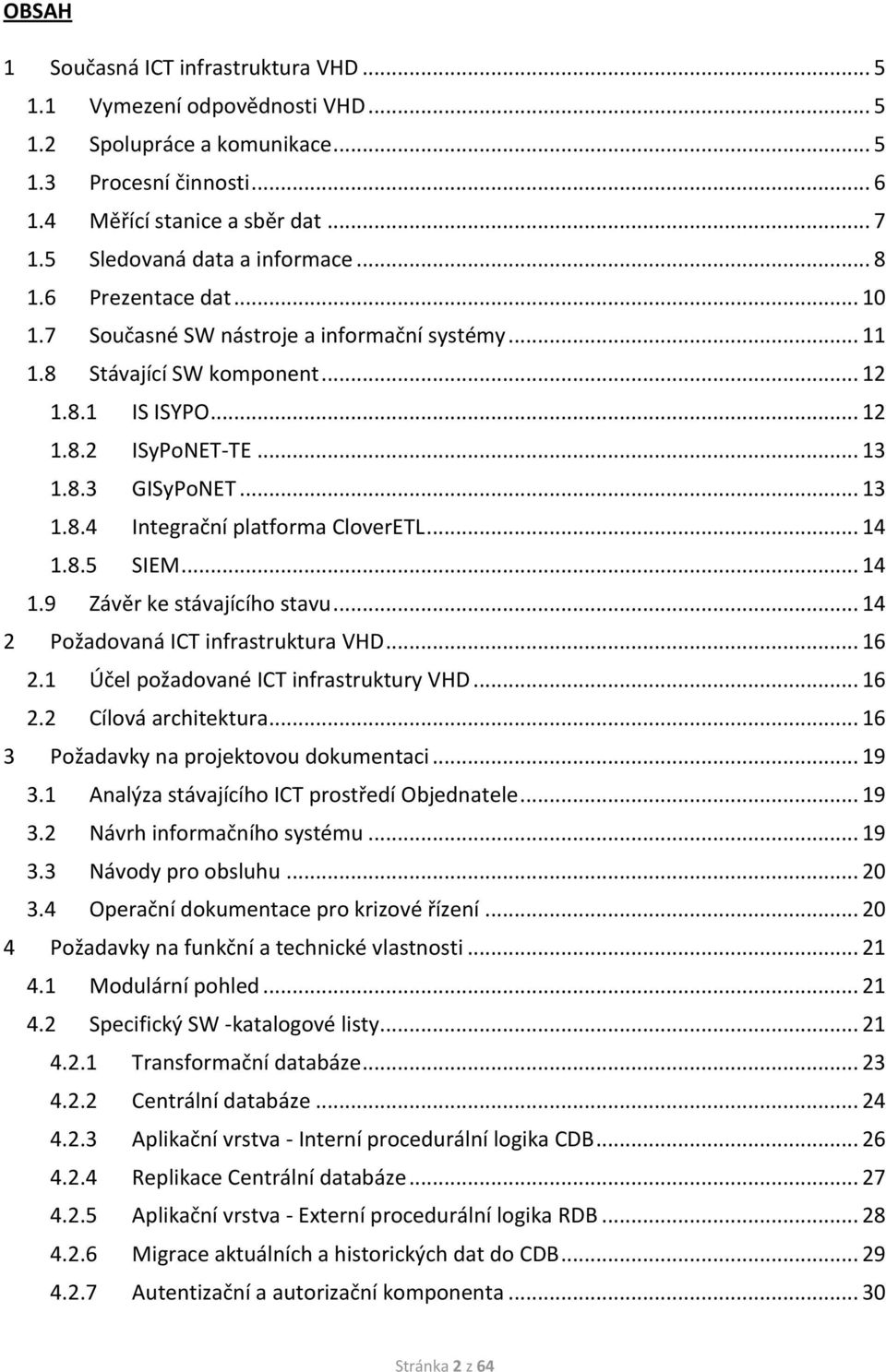 .. 13 1.8.4 Integrační platforma CloverETL... 14 1.8.5 SIEM... 14 1.9 Závěr ke stávajícího stavu... 14 2 Požadovaná ICT infrastruktura VHD... 16 2.1 Účel požadované ICT infrastruktury VHD... 16 2.2 Cílová architektura.