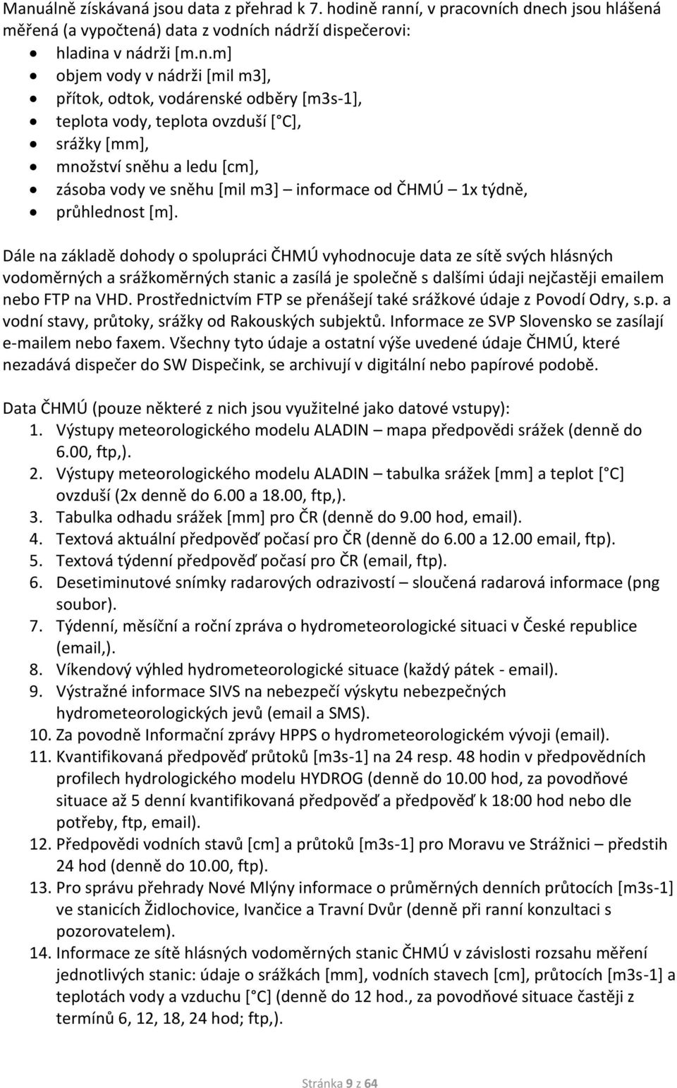 Dále na základě dohody o spolupráci ČHMÚ vyhodnocuje data ze sítě svých hlásných vodoměrných a srážkoměrných stanic a zasílá je společně s dalšími údaji nejčastěji emailem nebo FTP na VHD.