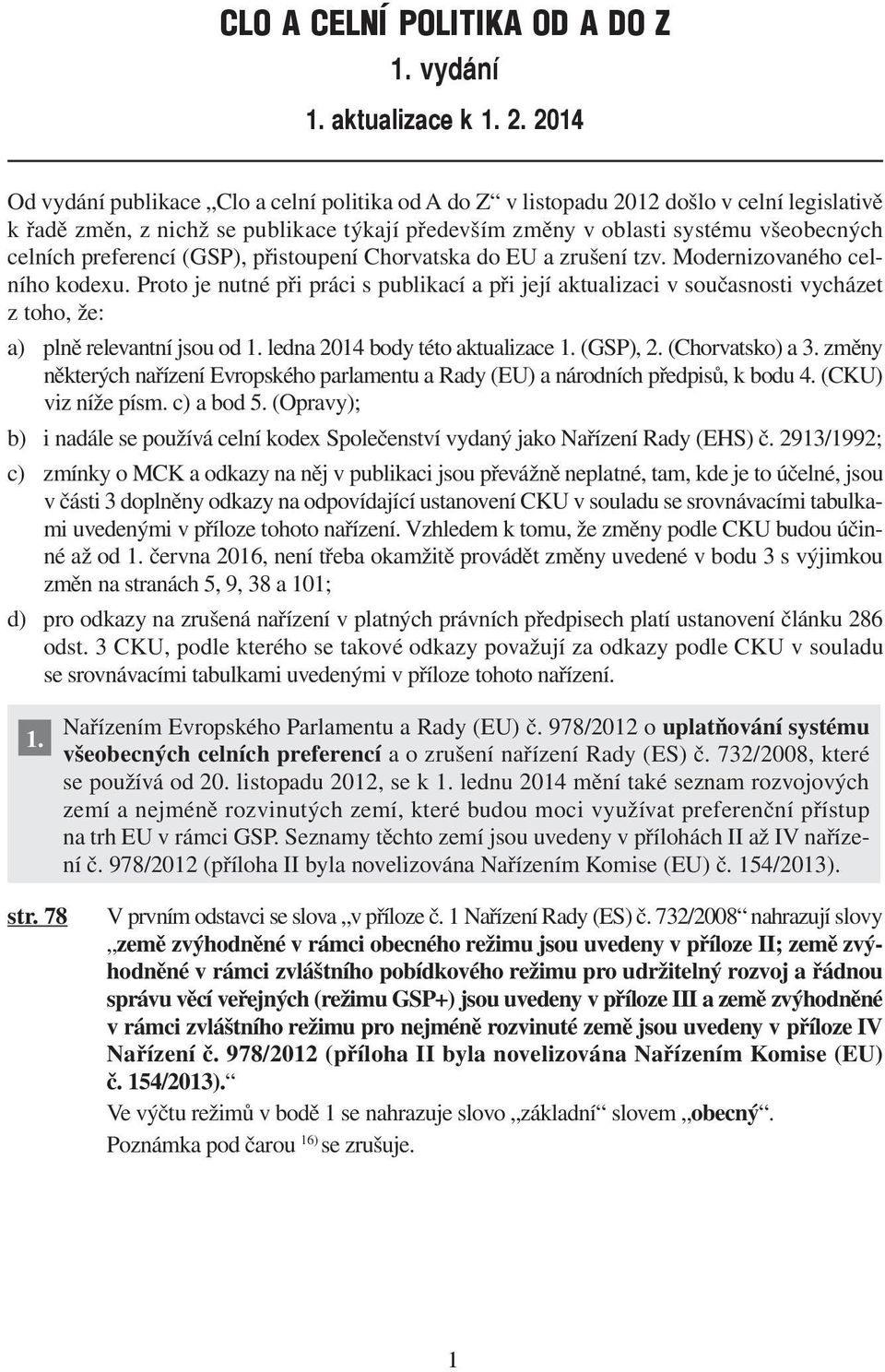 preferencí (GSP), přistoupení Chorvatska do EU a zrušení tzv. Modernizovaného celního kodexu.