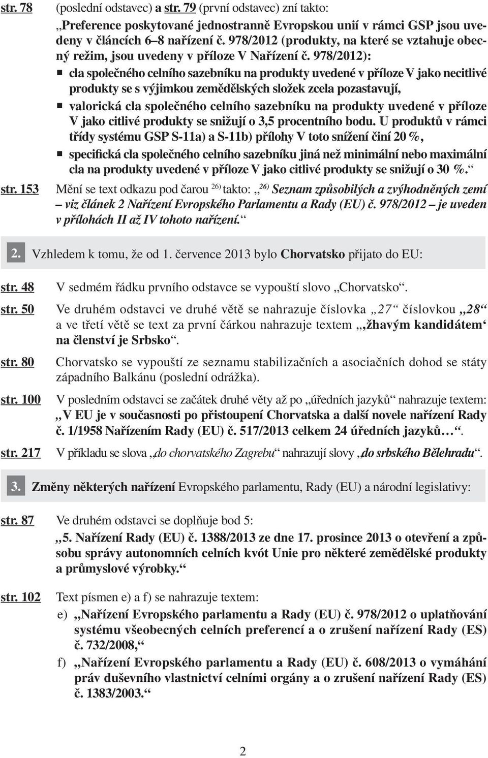 978/2012): cla společného celního sazebníku na produkty uvedené v příloze V jako necitlivé produkty se s výjimkou zemědělských složek zcela pozastavují, valorická cla společného celního sazebníku na