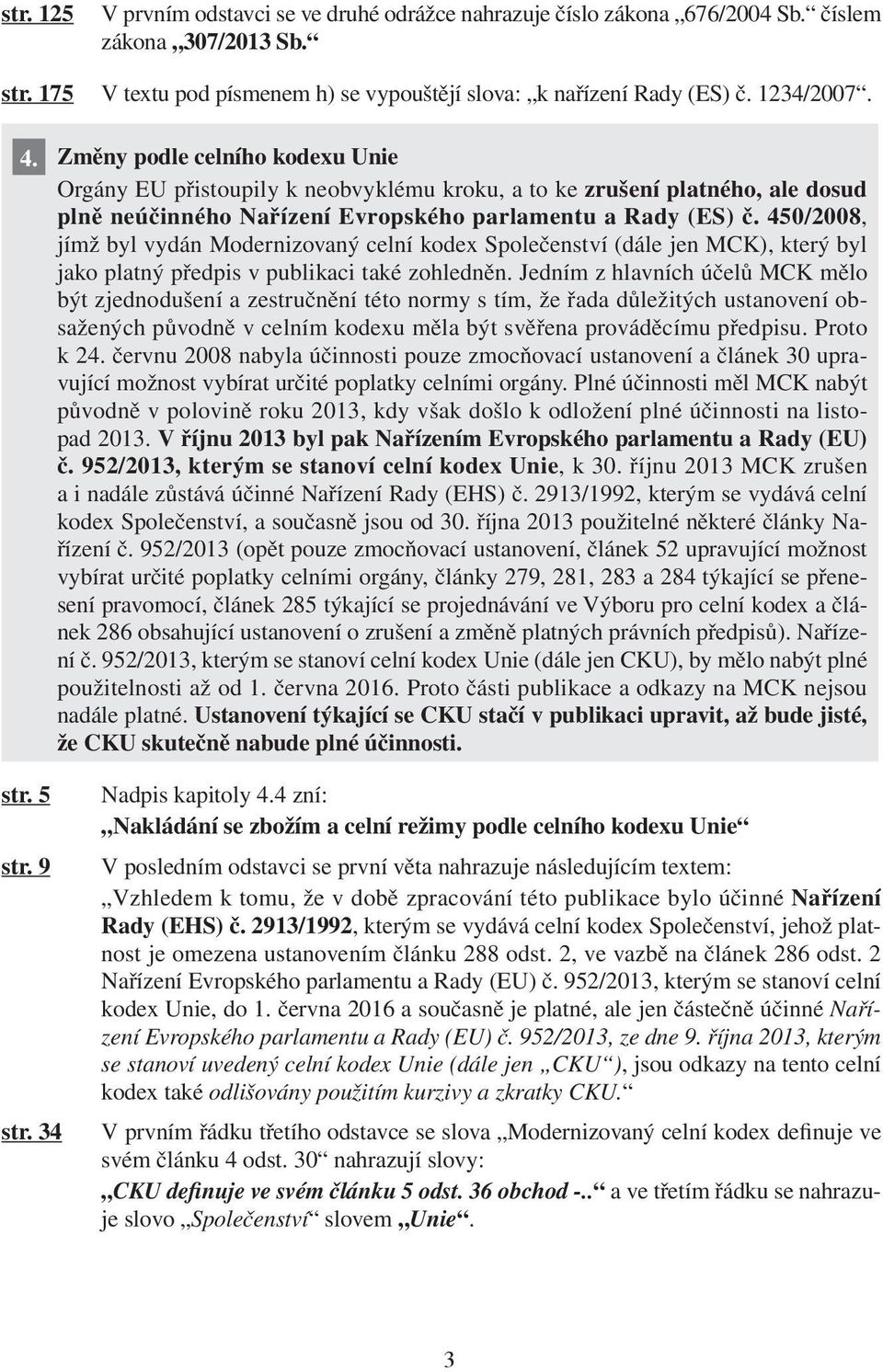 450/2008, jímž byl vydán Modernizovaný celní kodex Společenství (dále jen MCK), který byl jako platný předpis v publikaci také zohledněn.