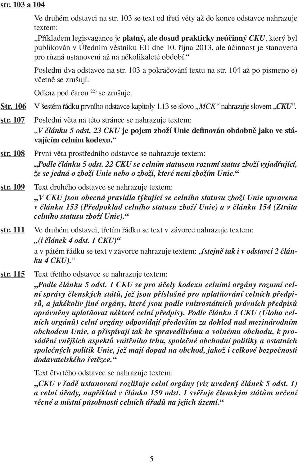 října 2013, ale účinnost je stanovena pro různá ustanovení až na několikaleté období. Poslední dva odstavce na str. 103 a pokračování textu na str. 104 až po písmeno e) včetně se zrušují.