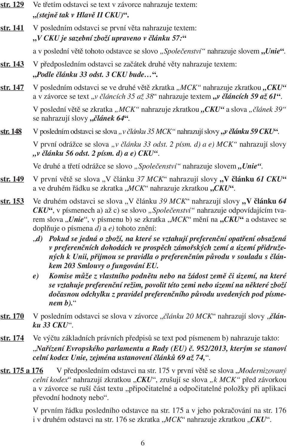 V předposledním odstavci se začátek druhé věty nahrazuje textem: Podle článku 33 odst. 3 CKU bude.