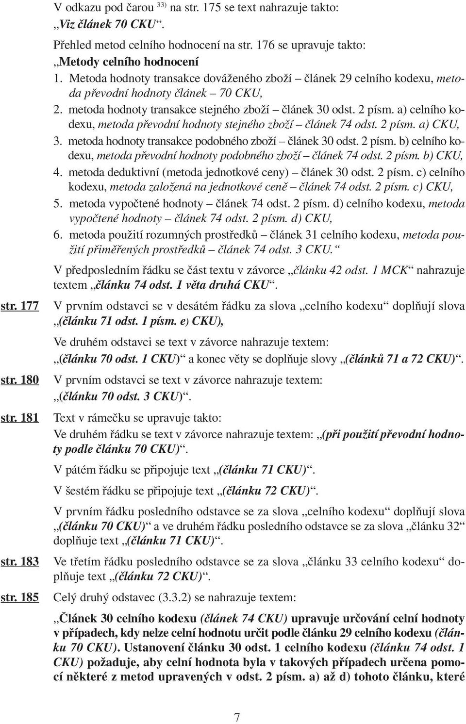 metoda hodnoty transakce stejného zboží článek 30 odst. 2 písm. a) celního kodexu, metoda převodní hodnoty stejného zboží článek 74 odst. 2 písm. a) CKU, 3.