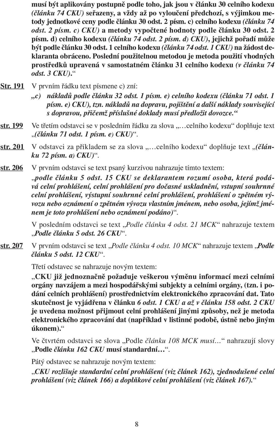 2 písm. c) celního kodexu (článku 74 odst. 2 písm. c) CKU) a metody vypočtené hodnoty podle článku 30 odst. 2 písm. d) celního kodexu (článku 74 odst. 2 písm. d) CKU), jejichž pořadí může být podle článku 30 odst.